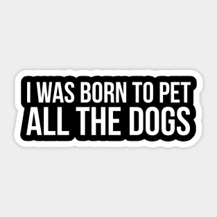 I Was Born To Pet All The Dogs Sticker